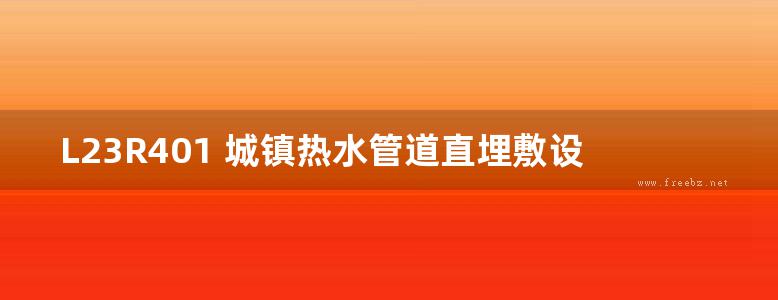 L23R401 城镇热水管道直埋敷设图集（山东省地标DBJT37-6）